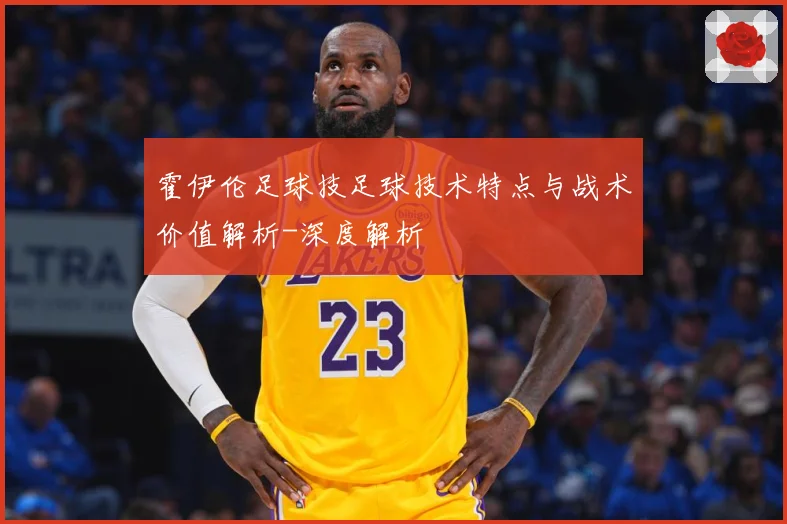 霍伊伦足球技足球技术特点与战术价值解析-深度解析