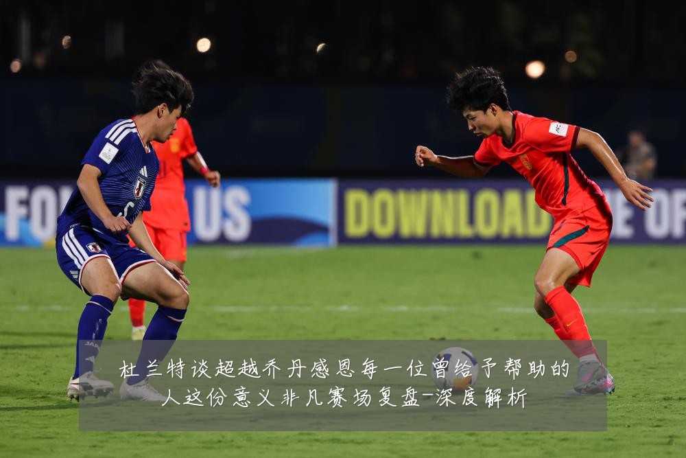 杜兰特谈超越乔丹感恩每一位曾给予帮助的人这份意义非凡赛场复盘-深度解析