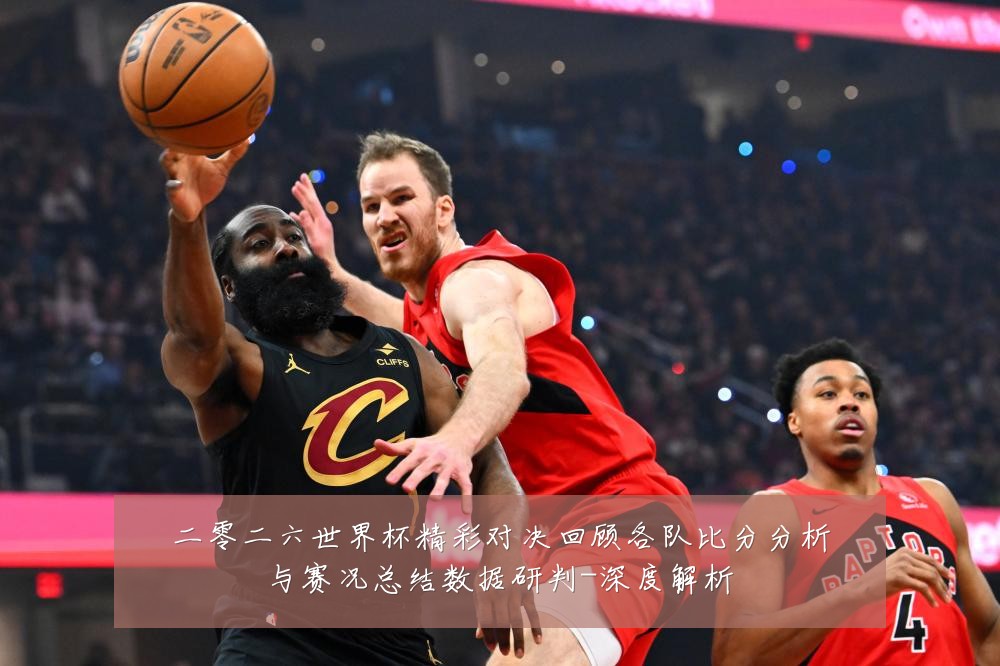 二零二六世界杯精彩对决回顾各队比分分析与赛况总结数据研判-深度解析