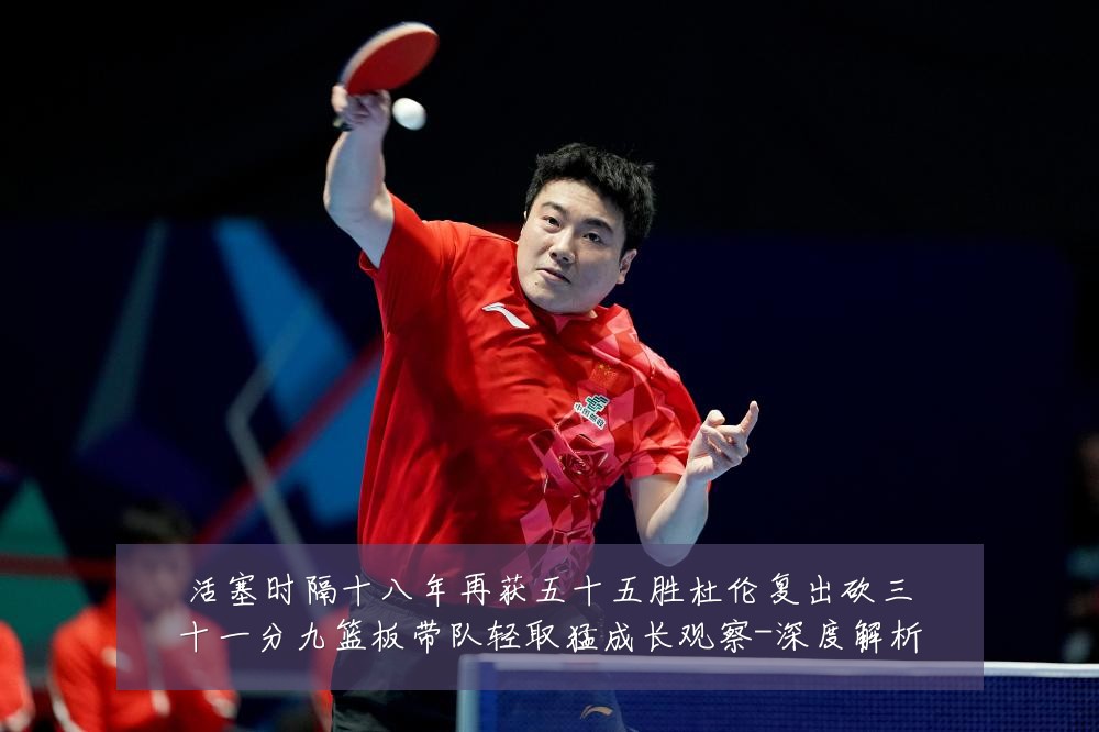 活塞时隔十八年再获五十五胜杜伦复出砍三十一分九篮板带队轻取猛成长观察-深度解析