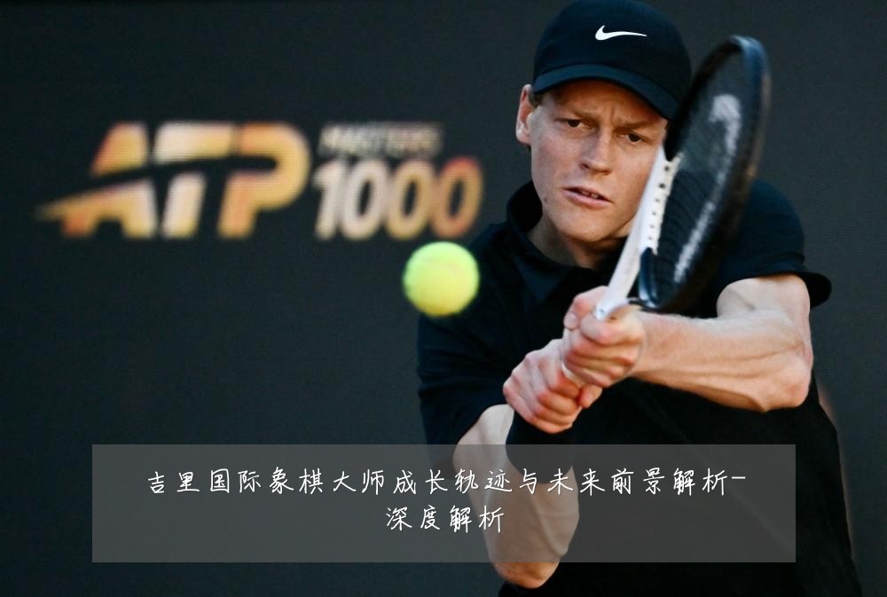 吉里国际象棋大师成长轨迹与未来前景解析-深度解析