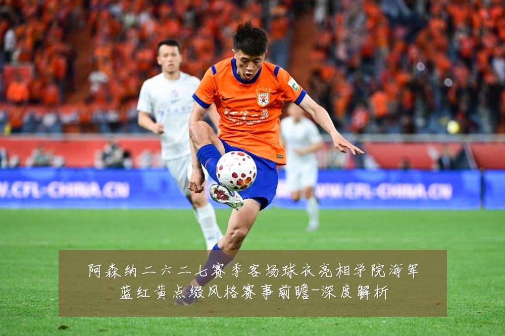 阿森纳二六二七赛季客场球衣亮相学院海军蓝红黄点缀风格赛事前瞻-深度解析
