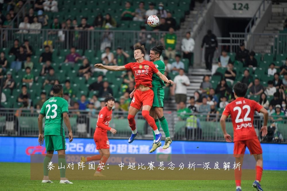泰山对阵国安:中超比赛悬念分析-深度解析
